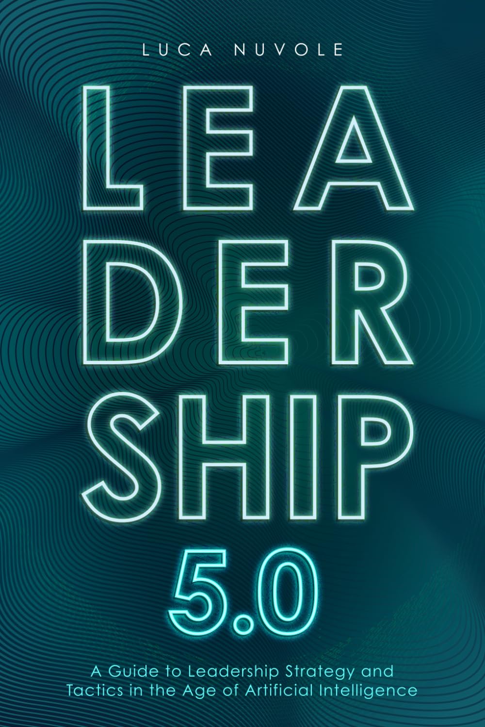 Leadership 5.0: A Guide to Leadership Strategy and Tactics in the Age of Artificial Intelligence Business, Finance & Career
