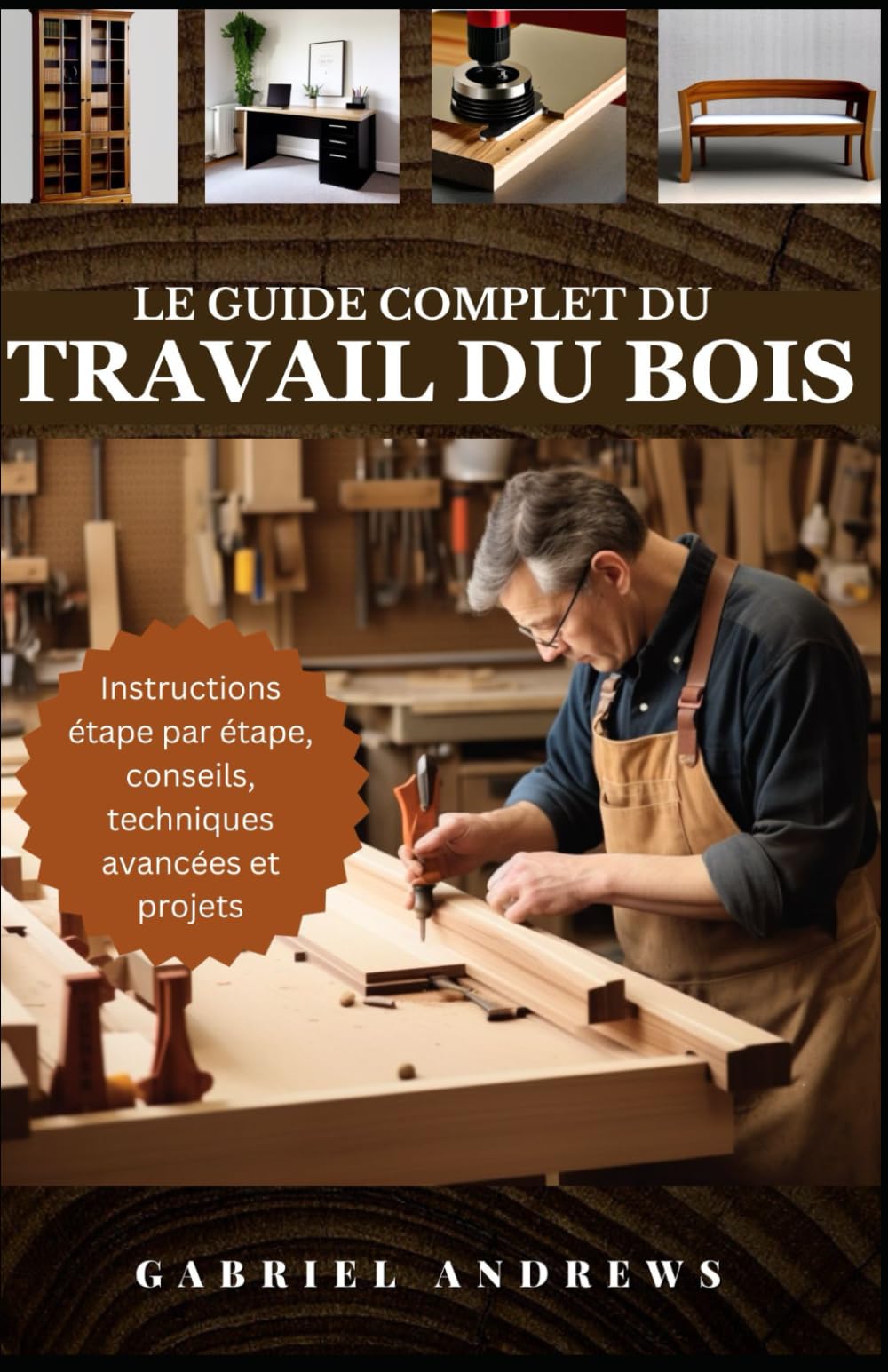 Le guide complet du travail du bois: Plans pratiques, instructions étape par étape, techniques, conseils et outils avancés pour réaliser des projets en bois parfaits book