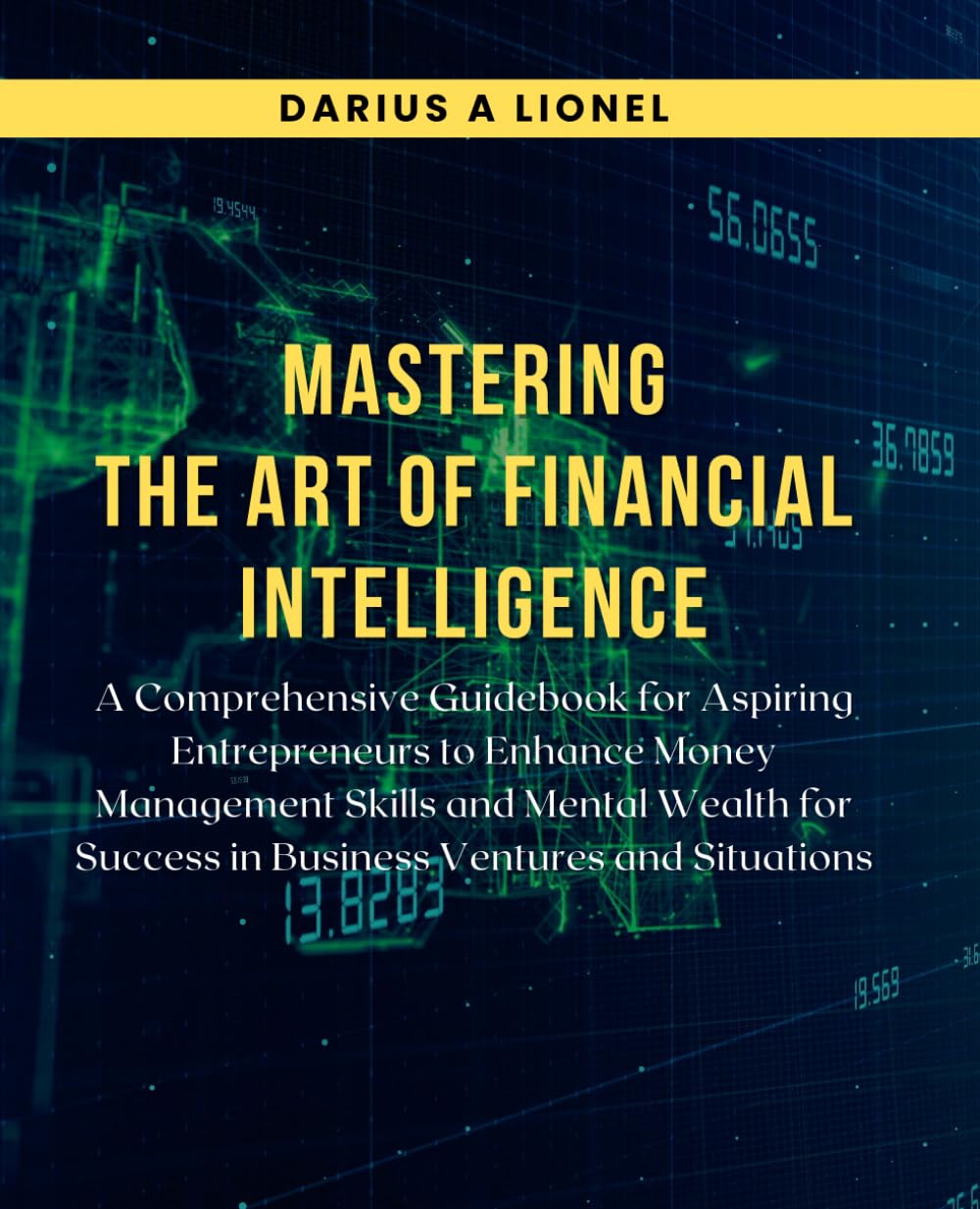 Mastering the Art of Financial Intelligence: A Comprehensive Guidebook for Aspiring Entrepreneurs to Enhance Money Management Skills and Mental Wealth for Success in Business Ventures and Situations book