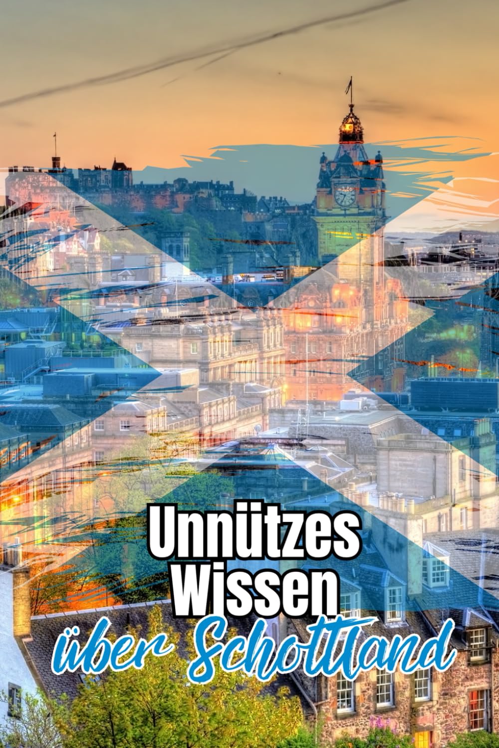 Unnützes Wissen über Schottland: Bemerkenswerte Fakten rund um Geschichte, Politik, Kultur und Geographie Schottlands Travel Guides