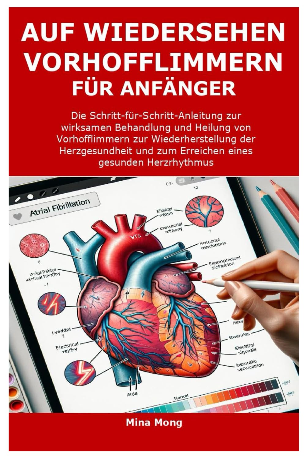 AUF WIEDERSEHEN VORHOFFLIMMERN FÜR ANFÄNGER: Die Schritt-für-Schritt-Anleitung zur wirksamen Behandlung und Heilung von Vorhofflimmern zur Wiederherstellung der Herzgesundheit und zum Erreichen eines Medicine