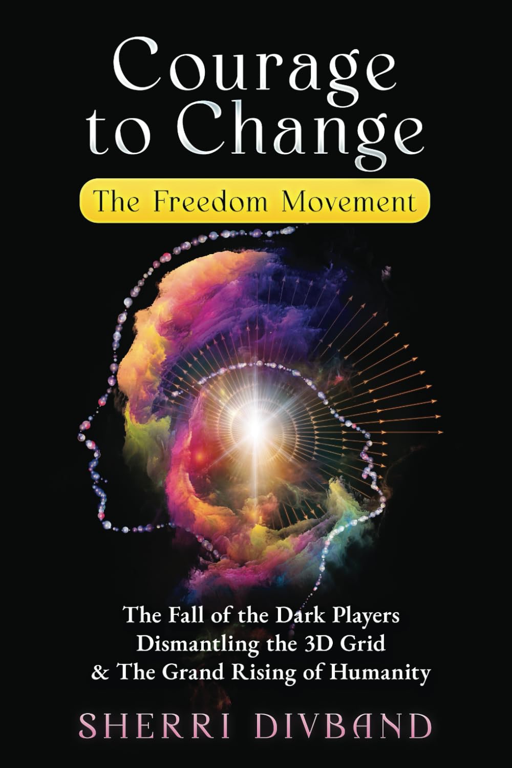 Courage to Change: The Freedom Movement: The Fall of the Dark Players, Dismantling the 3D Grid & The Grand Rising of Humanity Self-help