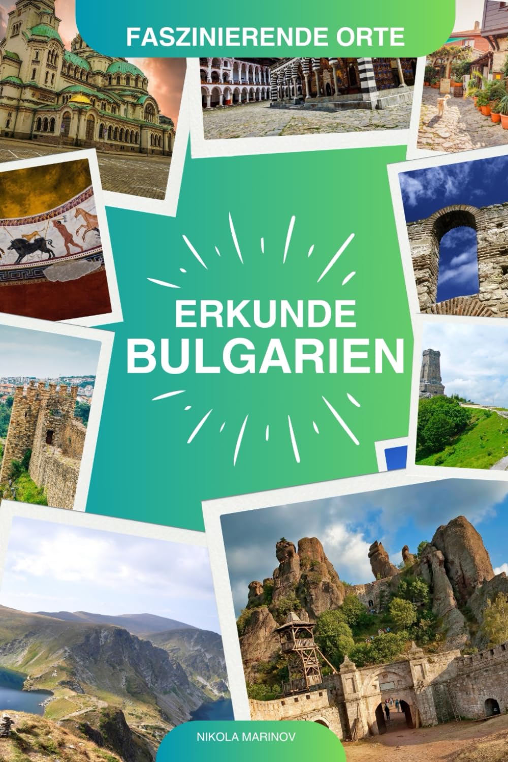 ERKUNDE BULGARIEN: "Faszinierende Orte" Eine Reise durch atemberaubende Landschaften, Jahrtausende alte Geschichte und lebendige Traditionen. Travel Guides