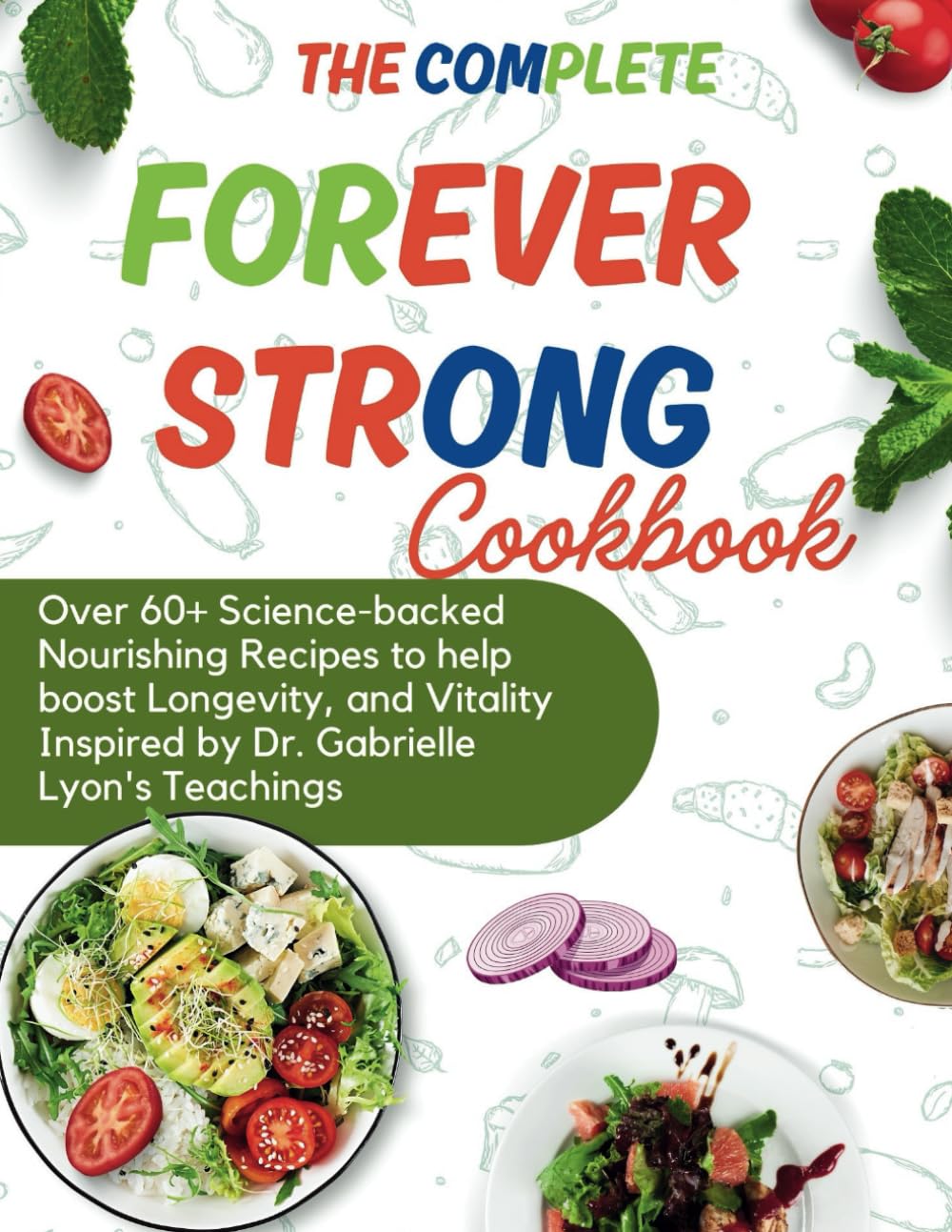 The Complete Forever Strong Cookbook: Over 60+ Science-backed Nourishing Recipes to help boost Longevity, and Vitality Inspired by Dr. Gabrielle Lyon's Teachings Health, Nutrition & Fitness