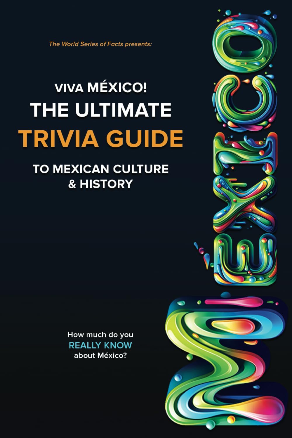 Viva México! The ULTIMATE TRIVIA GUIDE to Mexican Culture and History: Test your knowledge! Play with your Friends & Family while you learn FUN & ... for all ages. (The World Series of Facts) Social Sciences