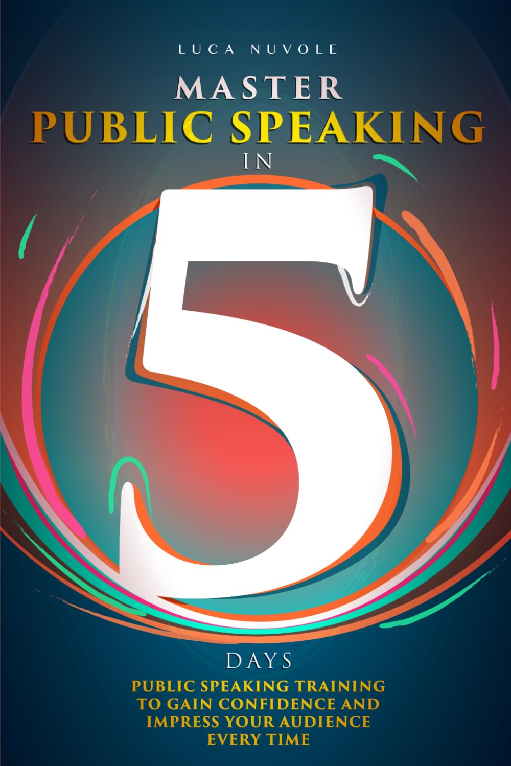 Master Public Speaking in 5 Days: Public Speaking Training to Gain Confidence and Impress Your Audience Every Time (Communication Skills Mastery Series, Band 4) Business, Finance & Career