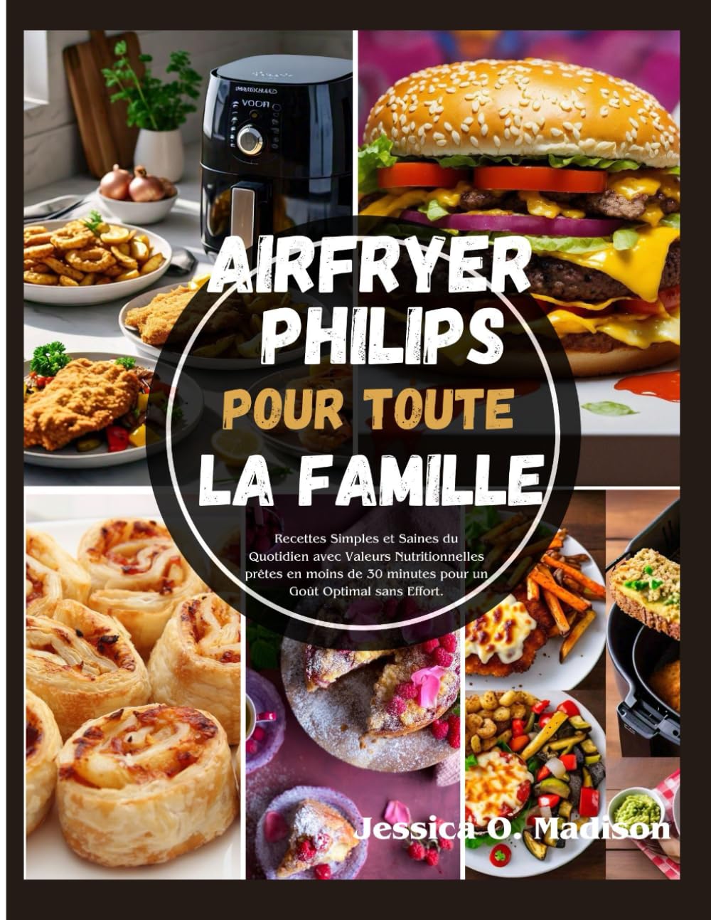 Airfryer Philips Pour Toute La Famille: Recettes Simples et Saines du Quotidien avec Valeurs Nutritionnelles prêtes en moins de 30 minutes pour un Goût Optimal sans Effort. book