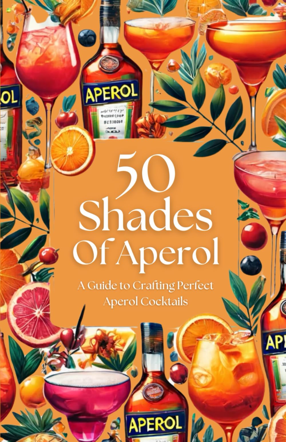 50 Shades of Aperol - A Guide to Crafting Perfect Aperol Cocktails (50 Shades Cocktails) Cooking & Enjoying