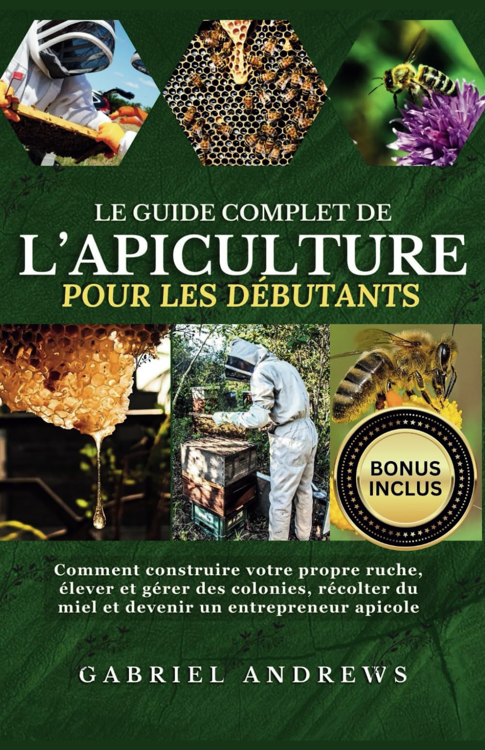 Le guide complet de l'apiculture pour les débutants: Comment construire votre propre ruche, élever et gérer des colonies, récolter du miel et devenir un entrepreneur apicole book