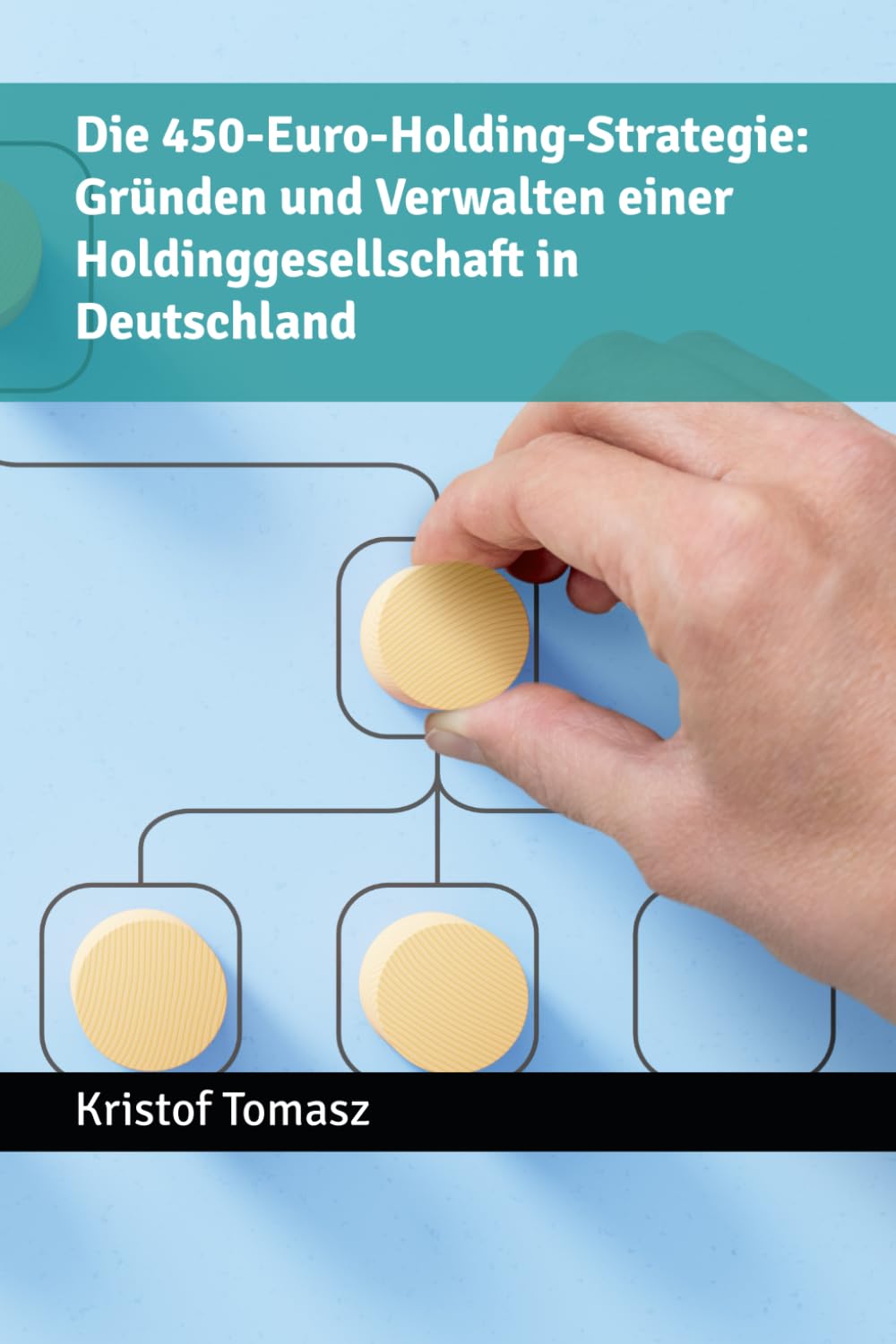 Die 450-Euro-Holding-Strategie: Gründen und Verwalten einer Holdinggesellschaft in Deutschland: So verwalten Sie Ihre Holding mit nur 450 Euro Kosten pro Jahr. Business, Finance & Career
