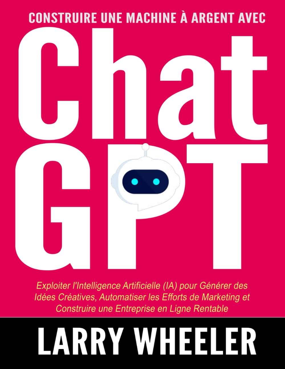 Construire une Machine à Argent avec ChatGPT: Exploiter l'Intelligence Artificielle pour Générer Idées Créatives, Automatiser les Efforts de Marketing et Construire une Entreprise en Ligne Rentable book