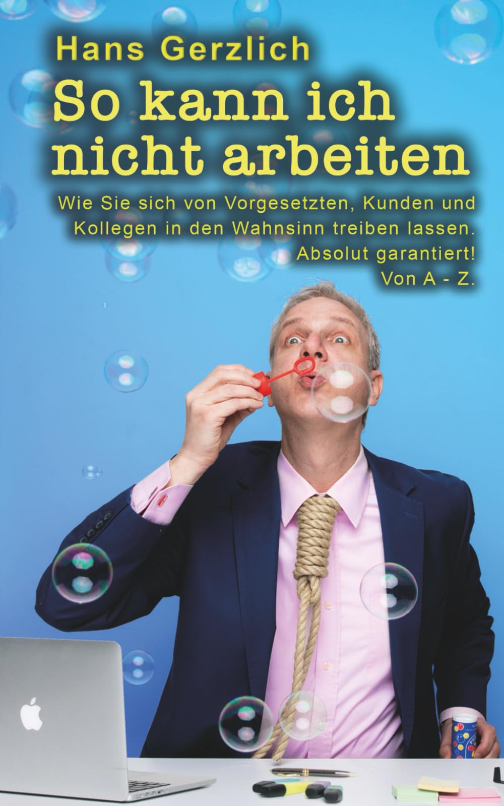 So kann ich nicht arbeiten: Wie Sie sich von Kollegen, Vorgesetzten und Kunden in den Wahnsinn treiben lassen. Absolut garantiert! Von A - Z Humour & Satire