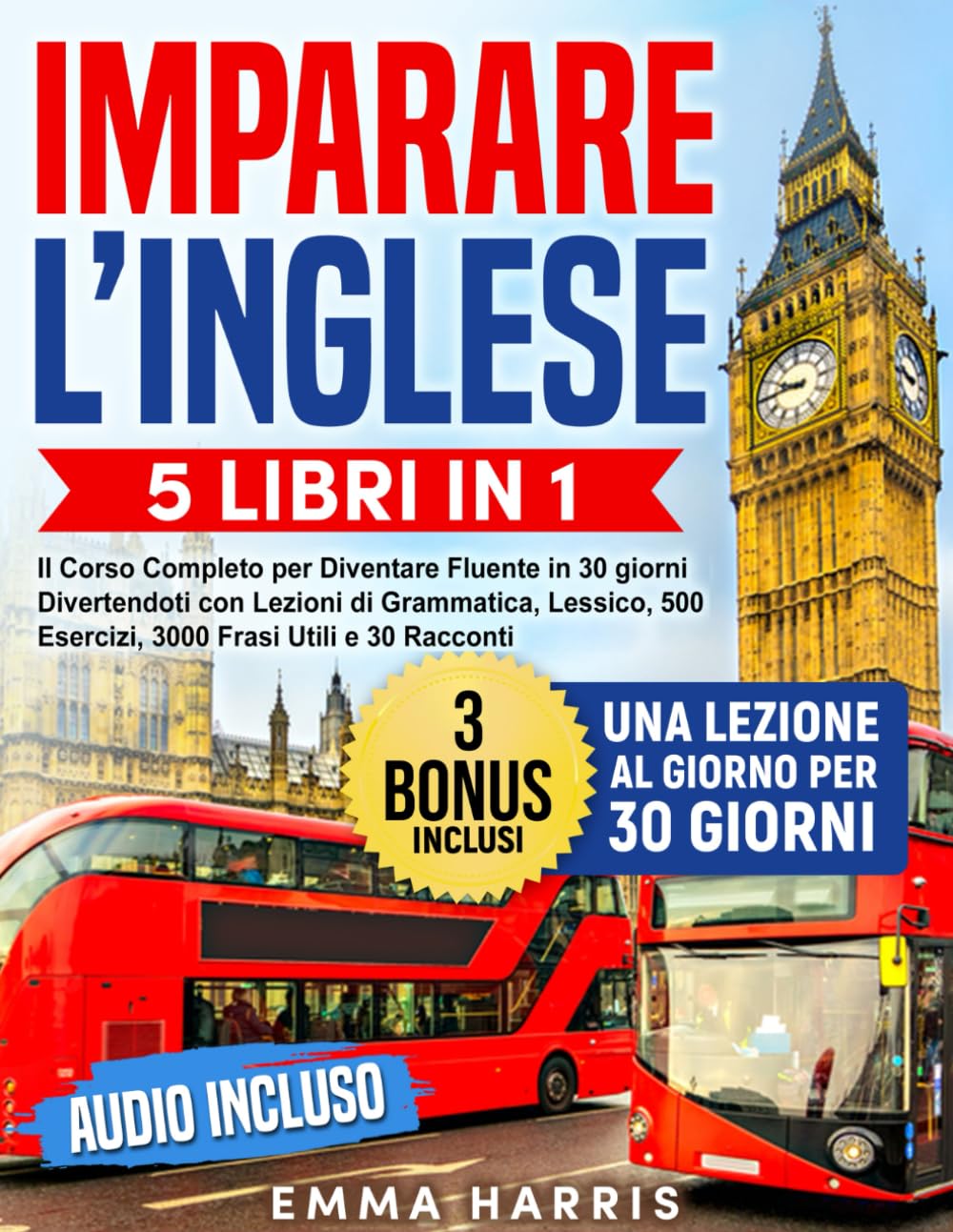 Imparare l’Inglese: 5 Libri in 1 - Il Corso Completo per Diventare Fluente in 30 giorni Divertendoti. Lezioni di Grammatica, Lessico, 500 Esercizi, 3000 Frasi Utili e 30 Racconti | AUDIO Incluso book