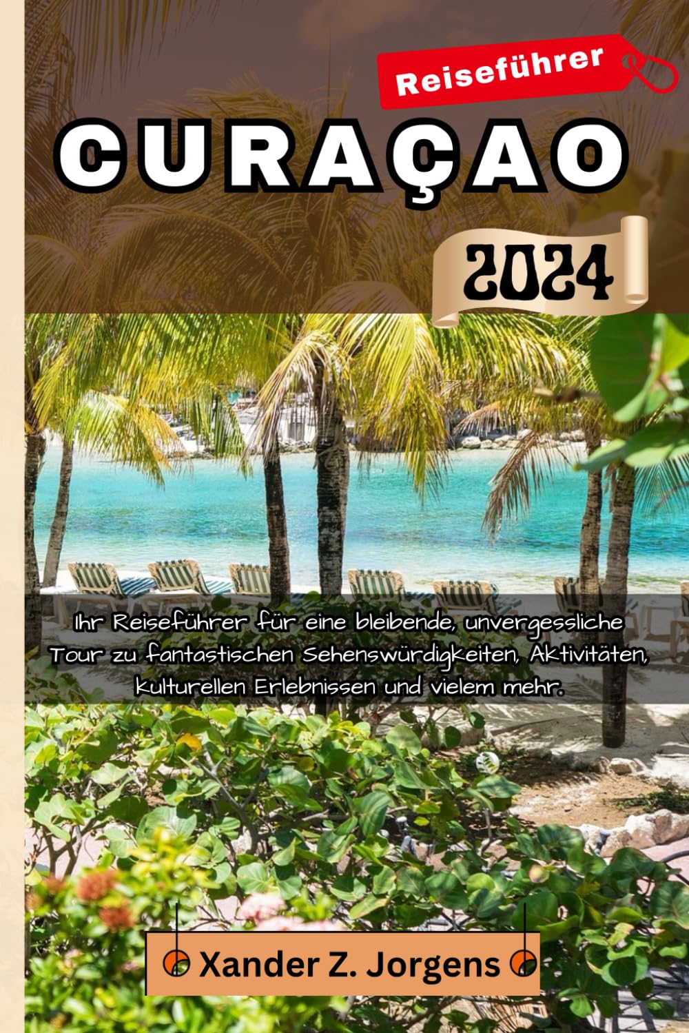 Curacao Reiseführer: Ihr Reiseführer für eine bleibende, unvergessliche Tour zu fantastischen Sehenswürdigkeiten, Aktivitäten, kulturellen Erlebnissen und vielem mehr. (ABENTEUERFÜHRER-REIHE) Travel Guides