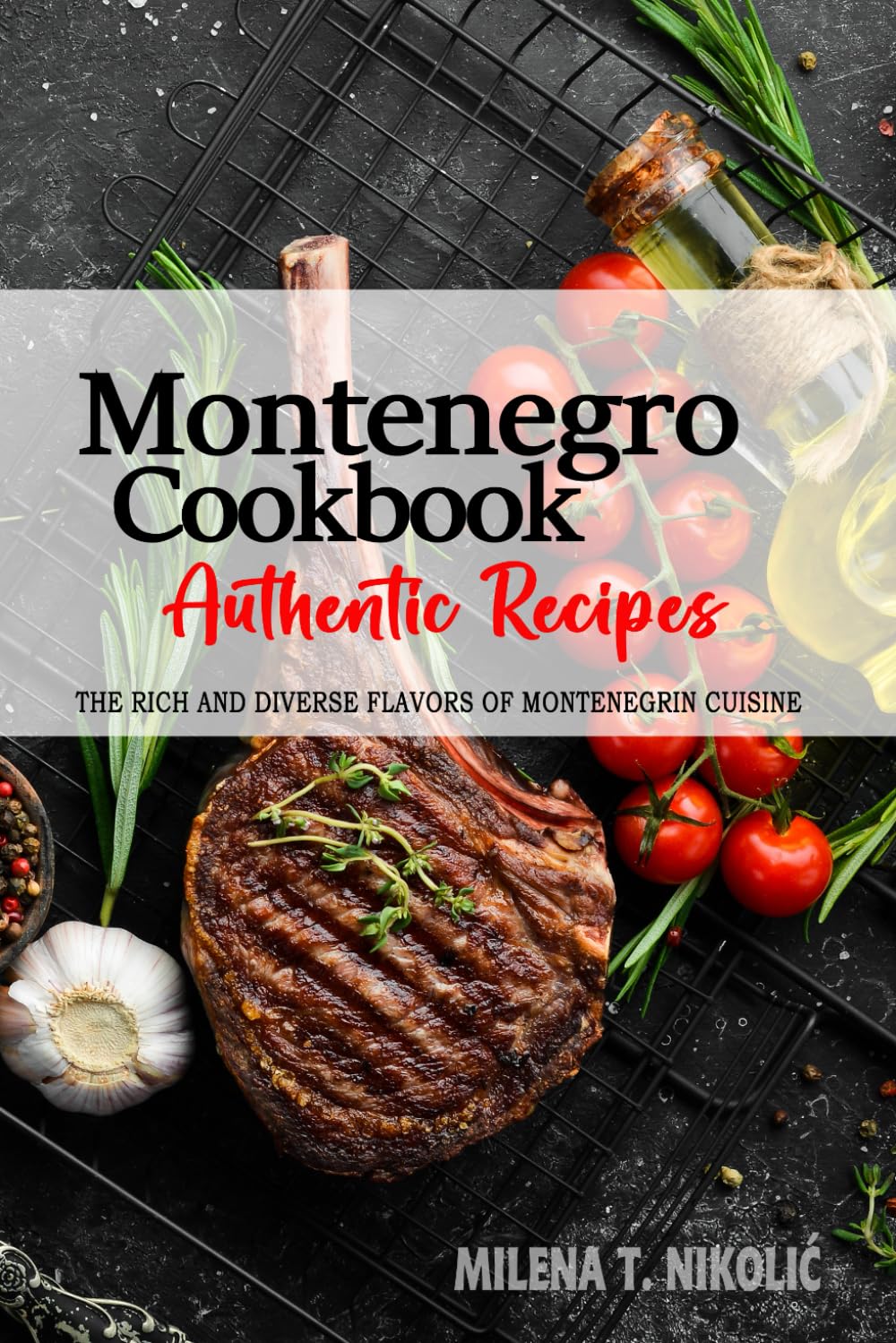 Montenegro Cookbook - Discover the Rich and Diverse Flavors of Montenegrin Cuisine: The Collection of Traditional and Authentic Recipes from Montenegro Passed Down Through Generations Cooking & Enjoying