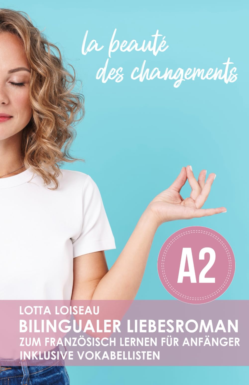 Bilingualer Liebesroman zum Französisch lernen für Anfänger inklusive Vokabellisten ( A2 ): la beauté des changements Foreign Languages ​​& Dictionaries