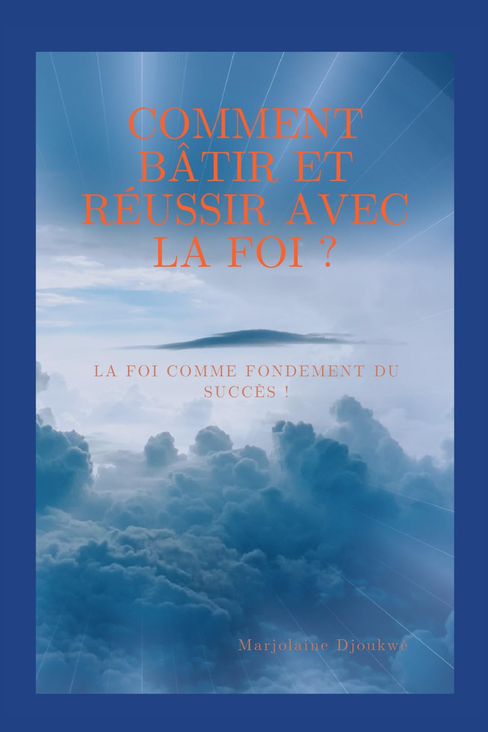COMMENT BÂTIR ET RÉUSSIR AVEC LA FOI ?: La foi comme fondement du succès ! book