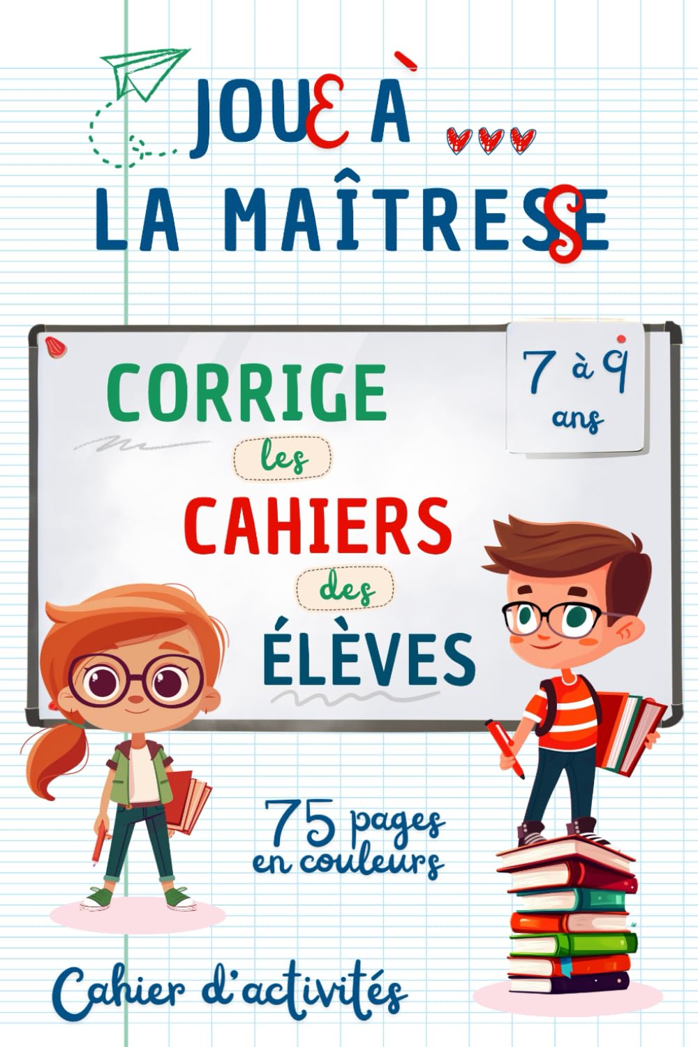 Cahier d'Activités : "Joue à la Maîtresse" 7,8,9 Ans: Corrige les cahiers des élèves de la maîtresse malade. Cahier de vacances en couleurs - ludique et éducatif - book