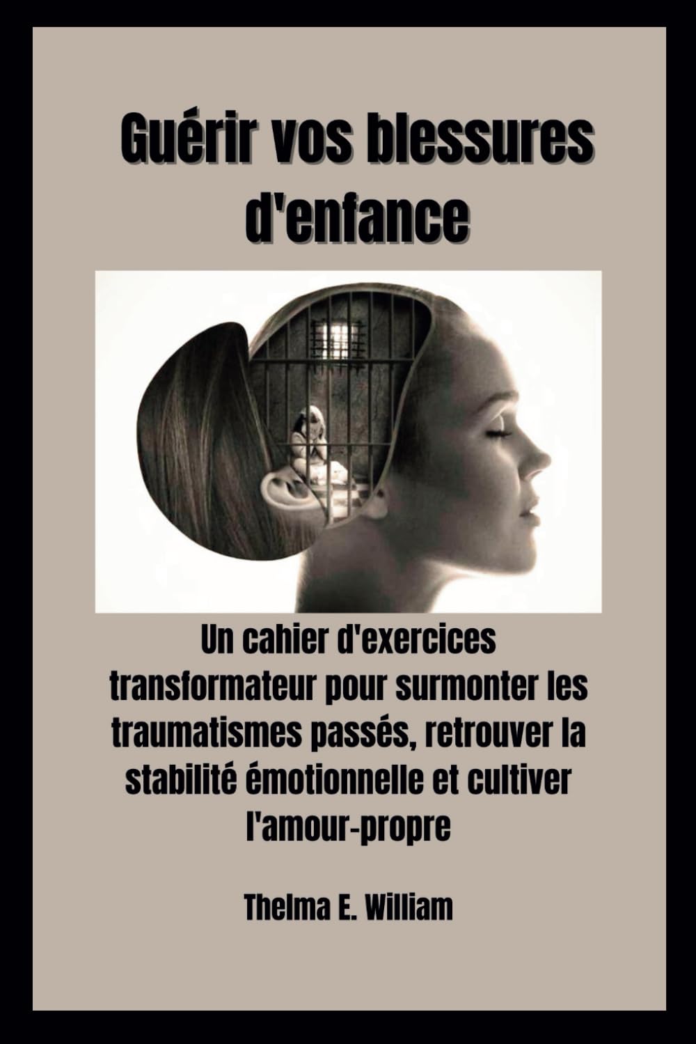 Guérir vos blessures d'enfance: Un cahier d'exercices transformateur pour surmonter les traumatismes passés, retrouver la stabilité émotionnelle et cultiver l'amour-propre Parents & Children
