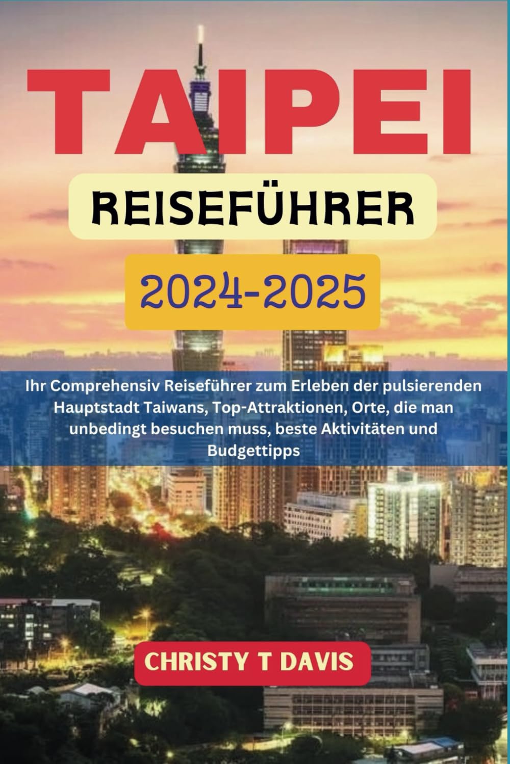 TAIPEI REISEFÜHRER 2024-2025: Ihr Comprehensiv Reiseführer zum Erleben der pulsierenden Hauptstadt Taiwans, Top-Attraktionen, Orte, die man unbedingt besuchen muss, beste Aktivitäten und Budgettipps Leisure, Home & Garden