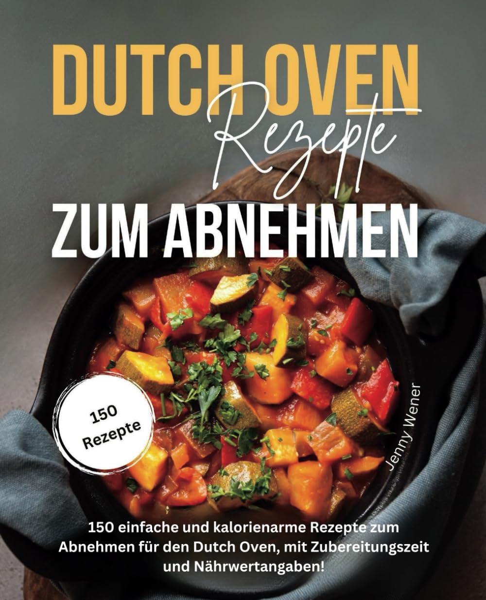 Dutch Oven Rezepte zum Abnehmen: 150 einfache und kalorienarme Rezepte zum Abnehmen für den Dutch Oven, mit Zubereitungszeit und Nährwertangaben Health, Nutrition & Fitness