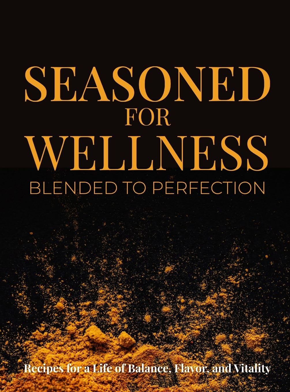 Seasoned for Wellness Blended to Perfection Health, Nutrition & Fitness