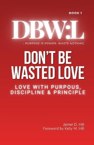 Don't Be Wasted Love: Love with Purpose, Discipline & Principle (Dbw:, Band 1) Lifestyle