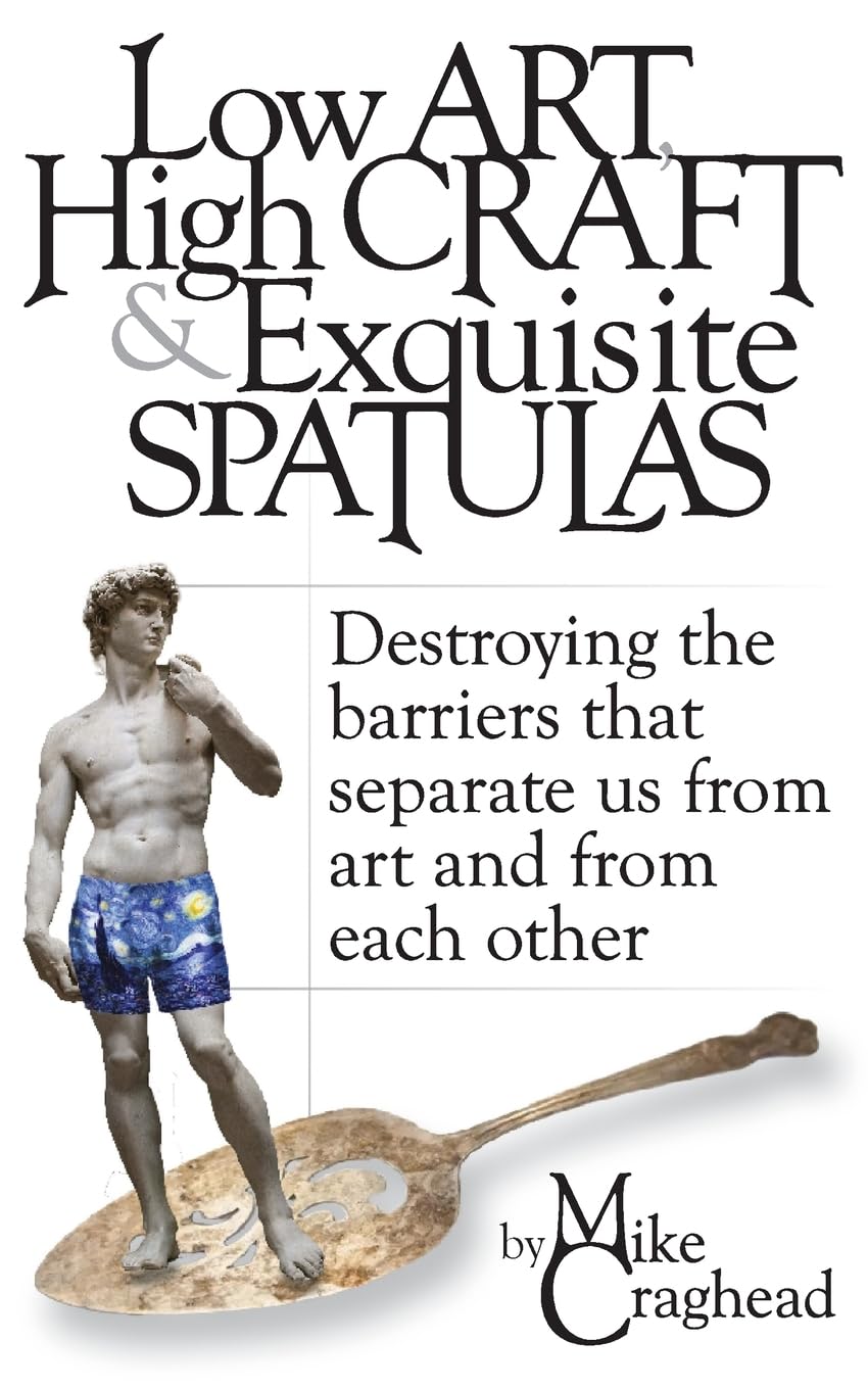 Low Art, High Craft and Exquisite Spatulas - Destroying the barriers that separate us from art and from each other Art & Literature