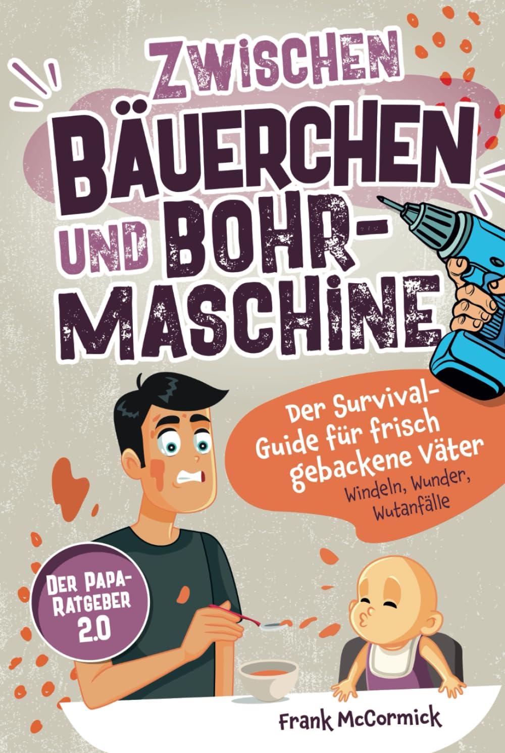 Zwischen Bäuerchen und Bohrmaschine: Der Survival-Guide für frisch gebackene Väter - Windeln, Wunder, Wutanfälle - Der Papa-Ratgeber 2.0 Humour & Satire