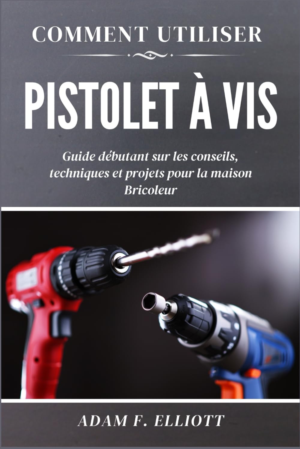 COMMENT UTILISER PISTOLET À VIS: Guide débutant sur les conseils, techniques et projets pour la maison Bricoleur book