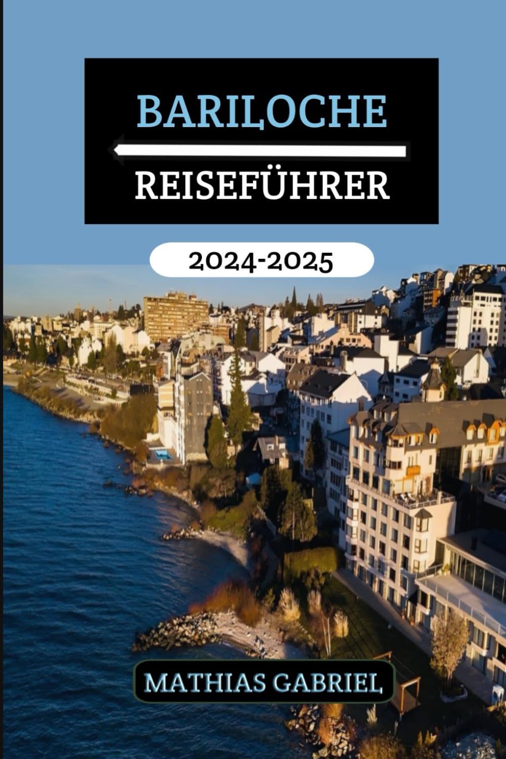 BARILOCHE REISEFÜHRER 2024 - 2025: Ihr Tor zu unvergesslichen Abenteuern, kulturellen Genüssen, sehenswerten Reisezielen und gastronomischen Entdeckungen in Argentinien, Patagonien Leisure, Home & Garden