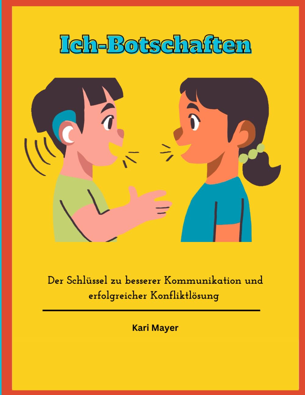 Ich-Botschaften: Der Schlüssel zu besserer Kommunikation und erfolgreicher Konfliktlösung: Mit praktischen Übungen und Lösungen für Eltern, Erzieher ... Selbstvertrauen Stärkung bei den Kindern.) Parents & Children