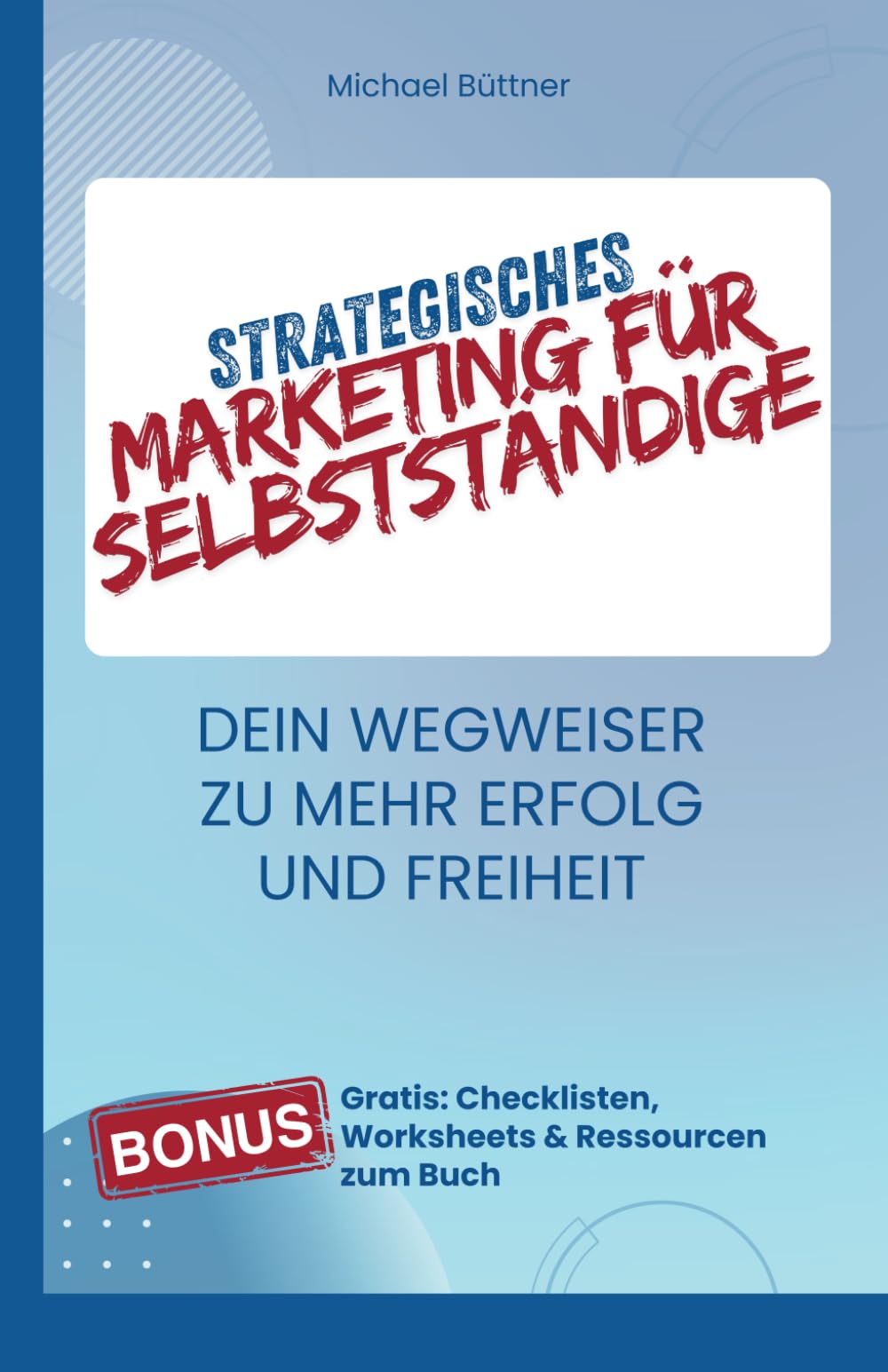Strategisches Marketing für Selbstständige: Dein Wegweiser zu mehr Erfolg und Freiheit Business, Finance & Career