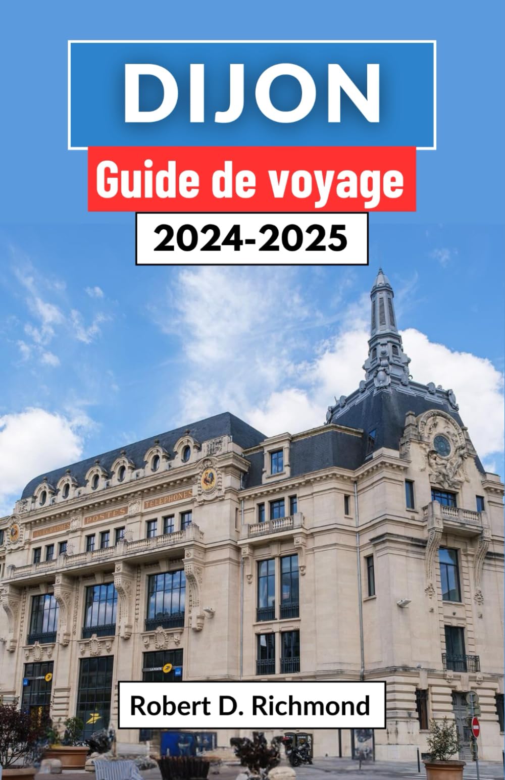 Dijon Guide de voyage 2024-2025: Un voyage complet à travers les charmes du joyau de la Bourgogne - Délices culinaires, merveilles historiques et art du savoir-vivre Leisure, Home & Garden