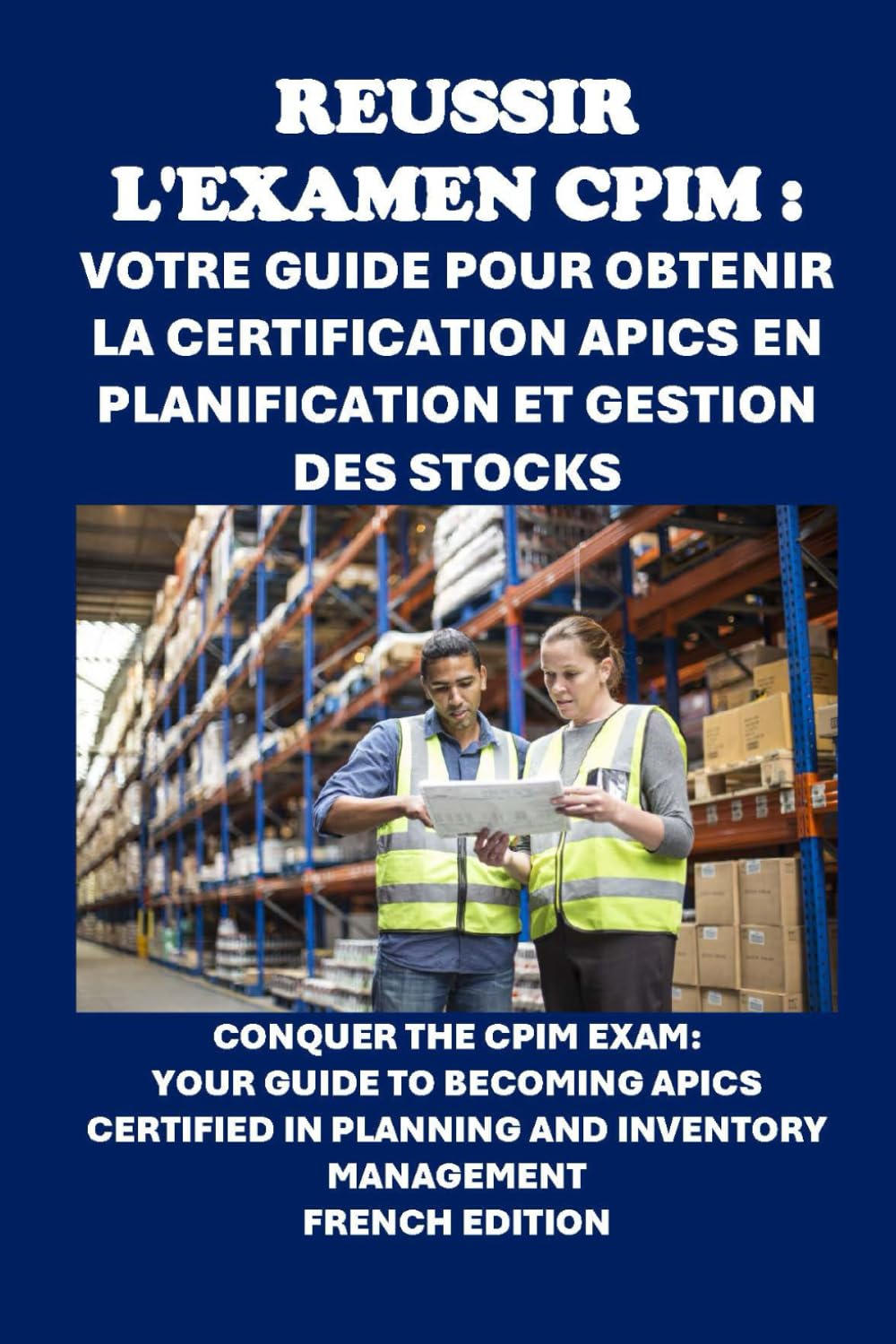 Réussir l'examen CPIM : Votre guide pour obtenir la certification APICS en planification et gestion des stocks: Conquer the CPIM Exam: Your Guide to ... in Planning and Inventory Management book