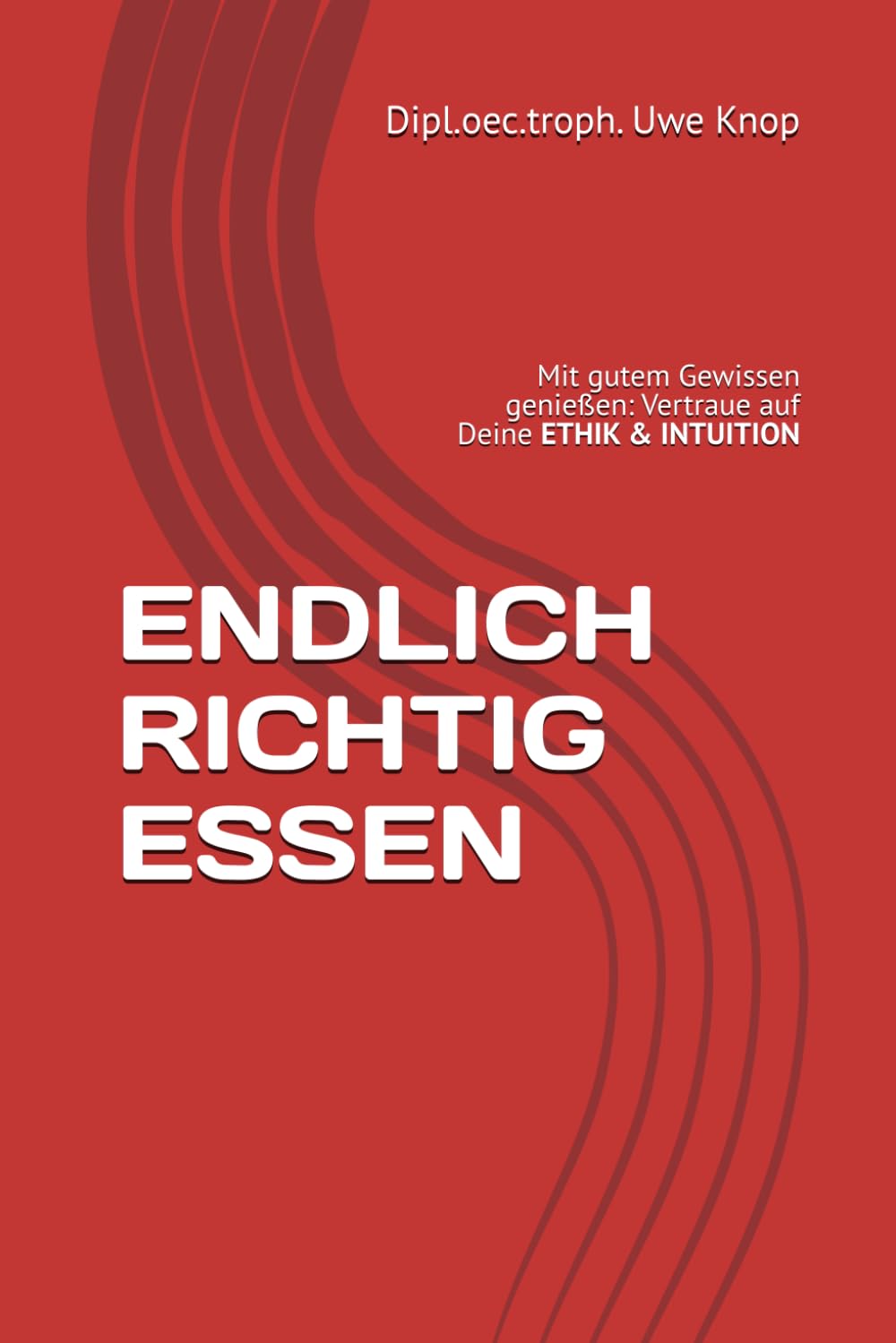 ENDLICH RICHTIG ESSEN: Mit gutem Gewissen ehrlich genießen - Vertraue auf Deine ETHIK & INTUITION Cooking & Enjoying