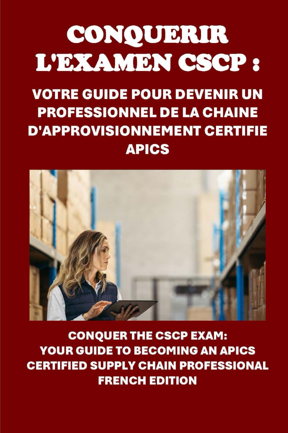 Conquérir l'examen CSCP : Votre guide pour devenir un professionnel de la chaîne d'approvisionnement certifié APICS: Conquer the CSCP Exam: Your Guide ... an APICS Certified Supply Chain Professional book
