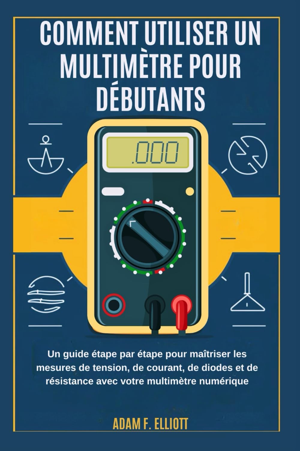 COMMENT UTILISER UN MULTIMÈTRE POUR DÉBUTANTS: Un guide étape par étape pour maîtriser les mesures de tension, de courant, de diodes et de résistance avec votre multimètre numérique book
