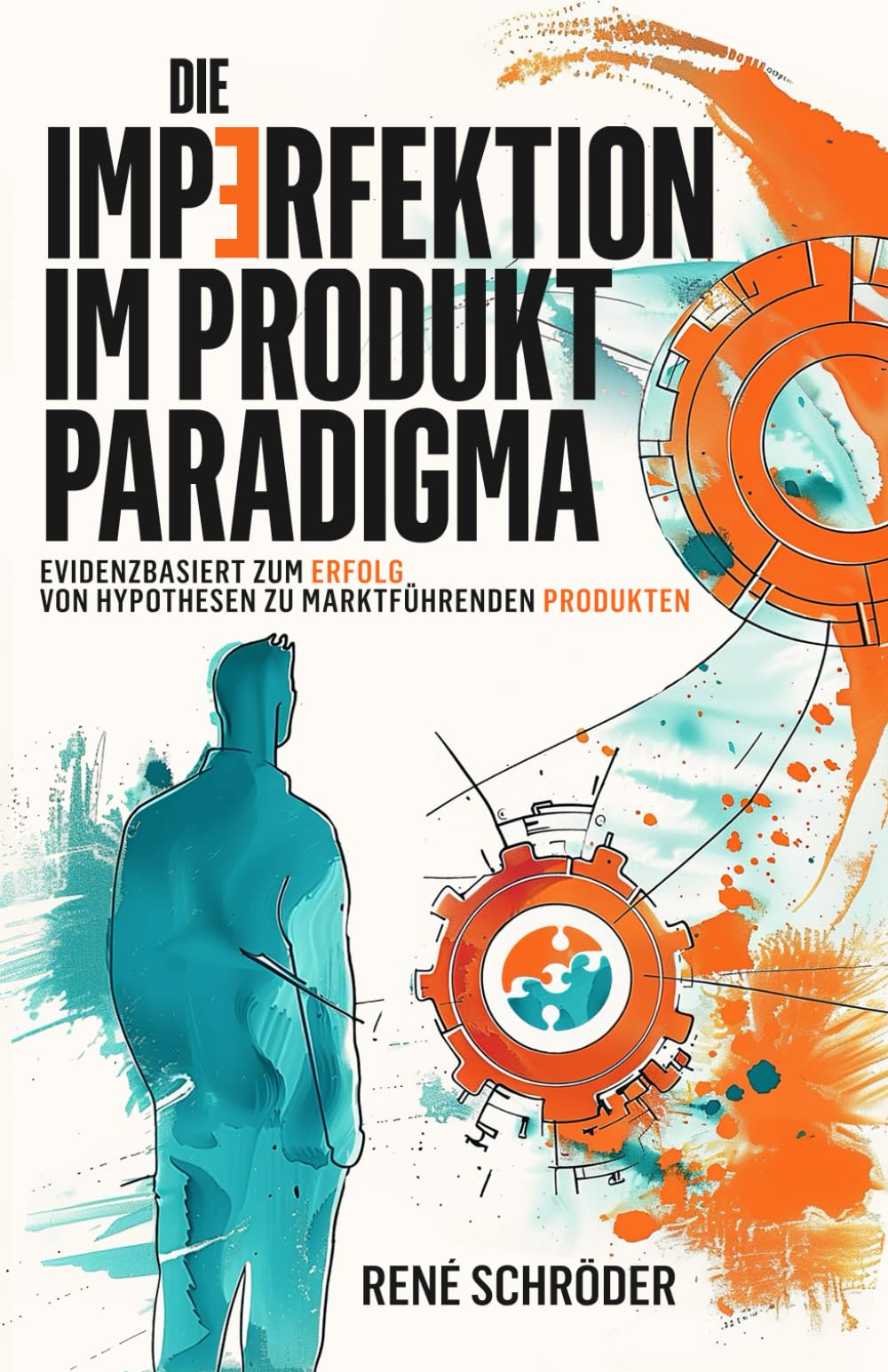 Die Imperfektion im Produkt Paradigma ~ Evidenzbasiert zum Erfolg - von Hypothesen zu marktführenden Produkten: Digitales Produktmanagement und Change ... für die Zukunft der Unternehmensführung book