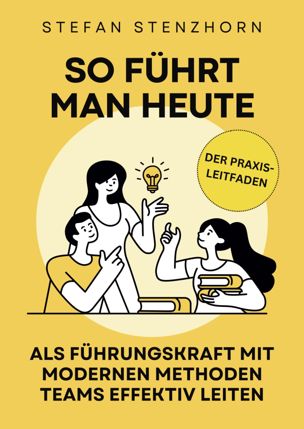 So führt man heute: Als Führungskraft mit modernen Methoden Teams effektiv leiten | Der Praxis-Leitfaden Business, Finance & Career