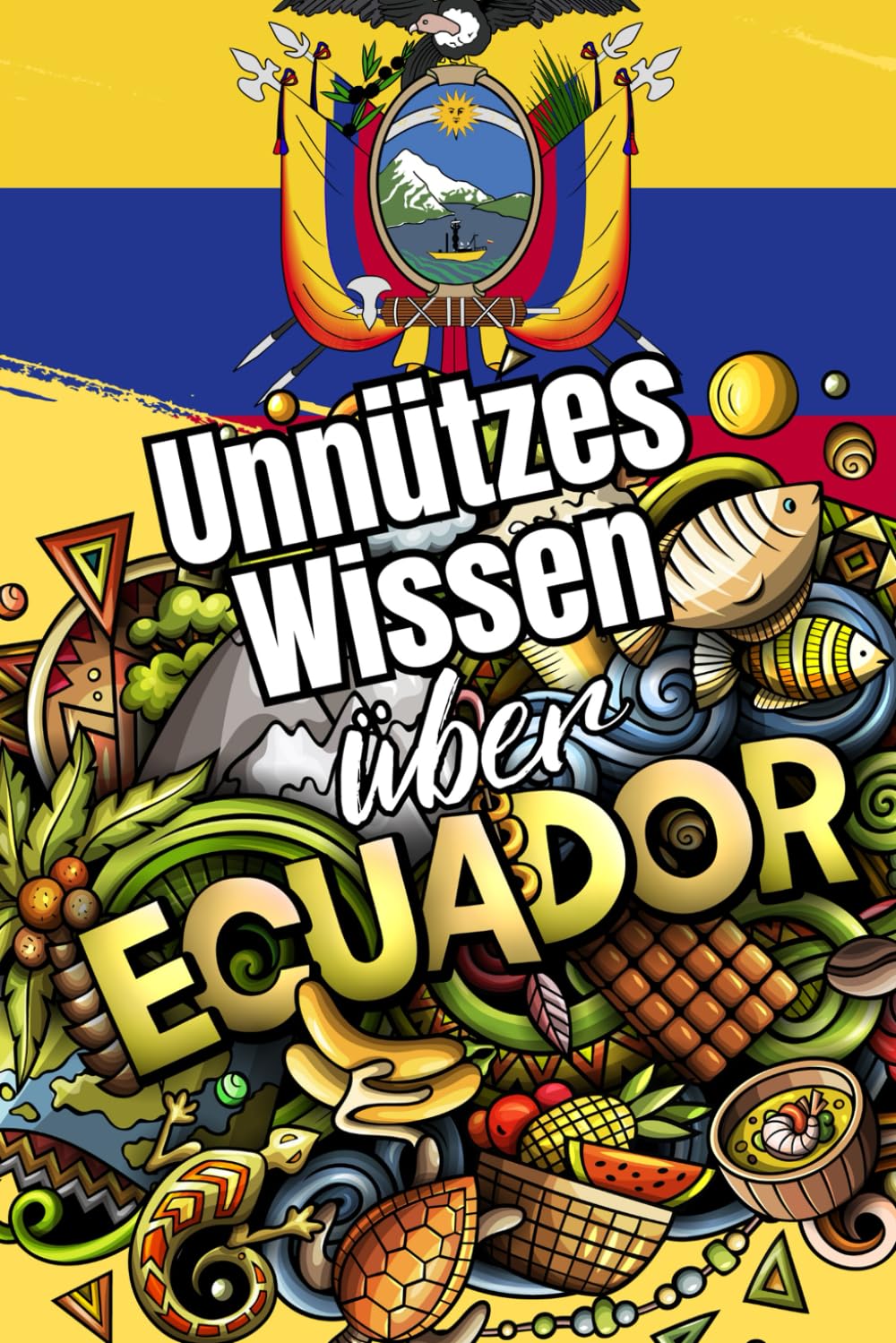 Unnützes Wissen über Ecuador: Kuriose Fakten rund um Geschichte, Politik, Kultur und Legenden Ecuadors Travel Guides