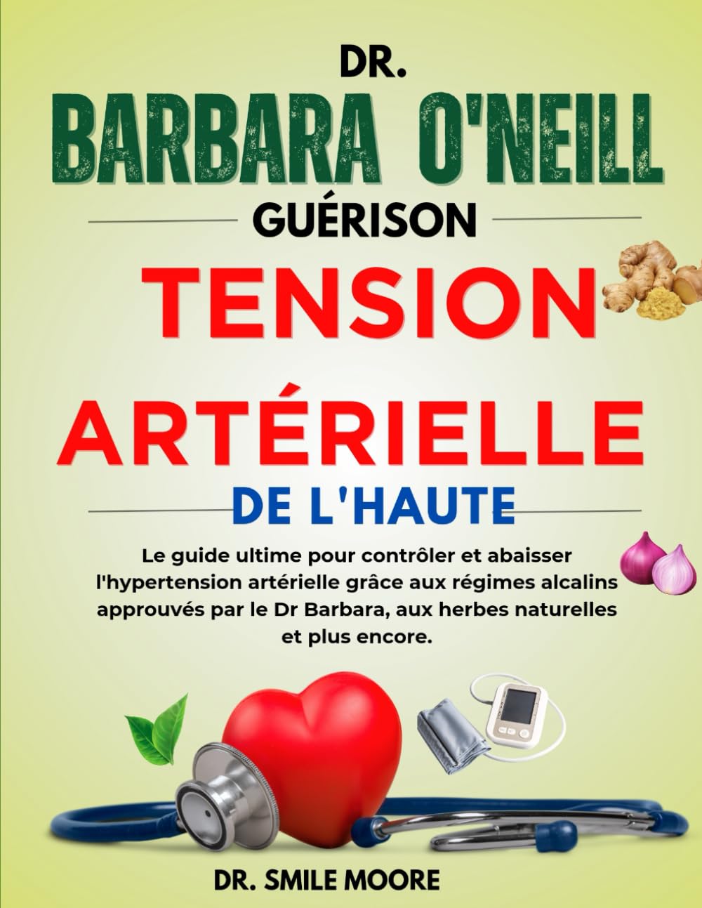 DR. BARBARA O'NEILL GUÉRISON DE L'HAUTE TENSION ARTÉRIELLE: Le guide ultime pour contrôler et abaisser l'hypertension artérielle grâce aux régimes ... Barbara, aux herbes naturelles et plus encore book