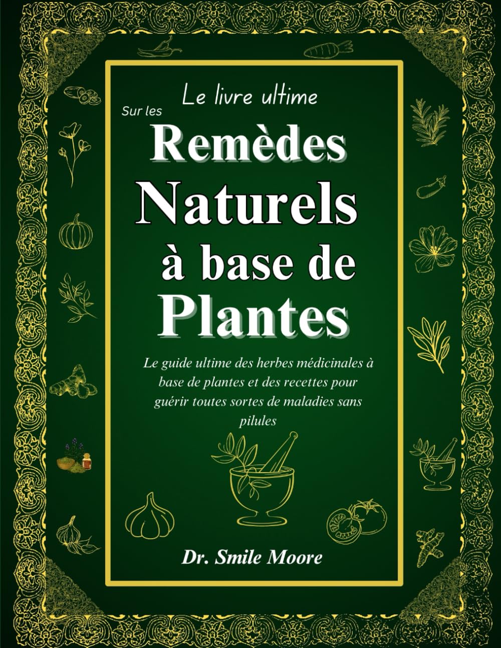 Le Livre Ultime Sur Les Remèdes Naturels À Base De Plantes: Le guide ultime des herbes médicinales à base de plantes et des recettes pour guérir toutes sortes de maladies sans pilules book