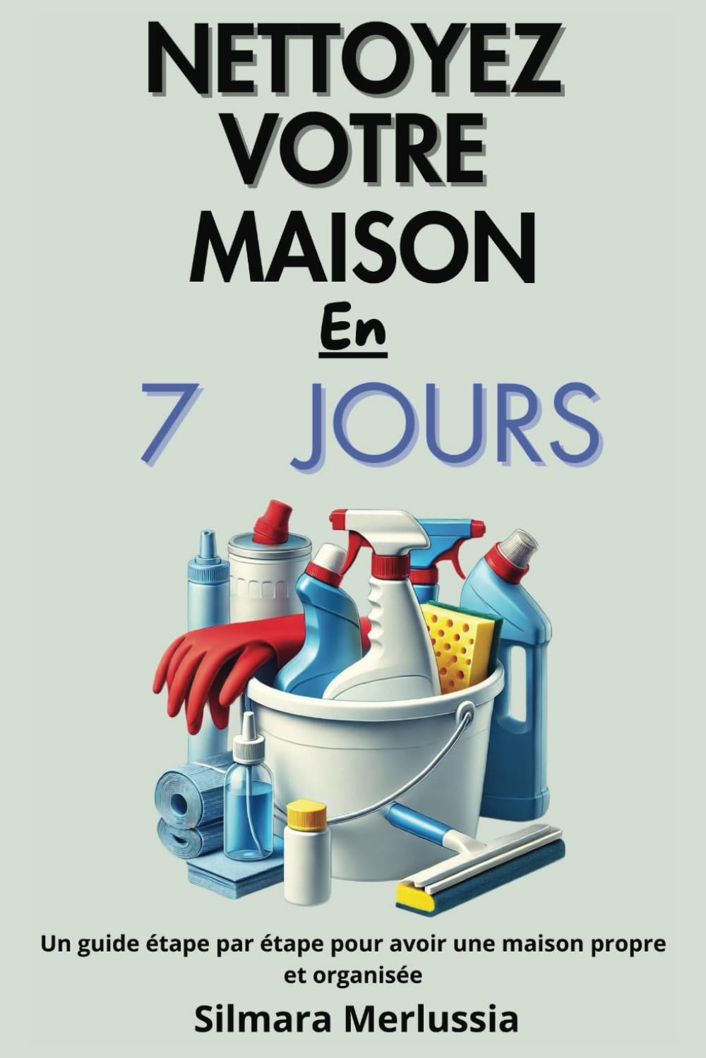 Nettoyez Votre Maison En 7 Jours: Un Guide Étape Par Étape Pour Avoir Une Maison Propre Et Organisée book