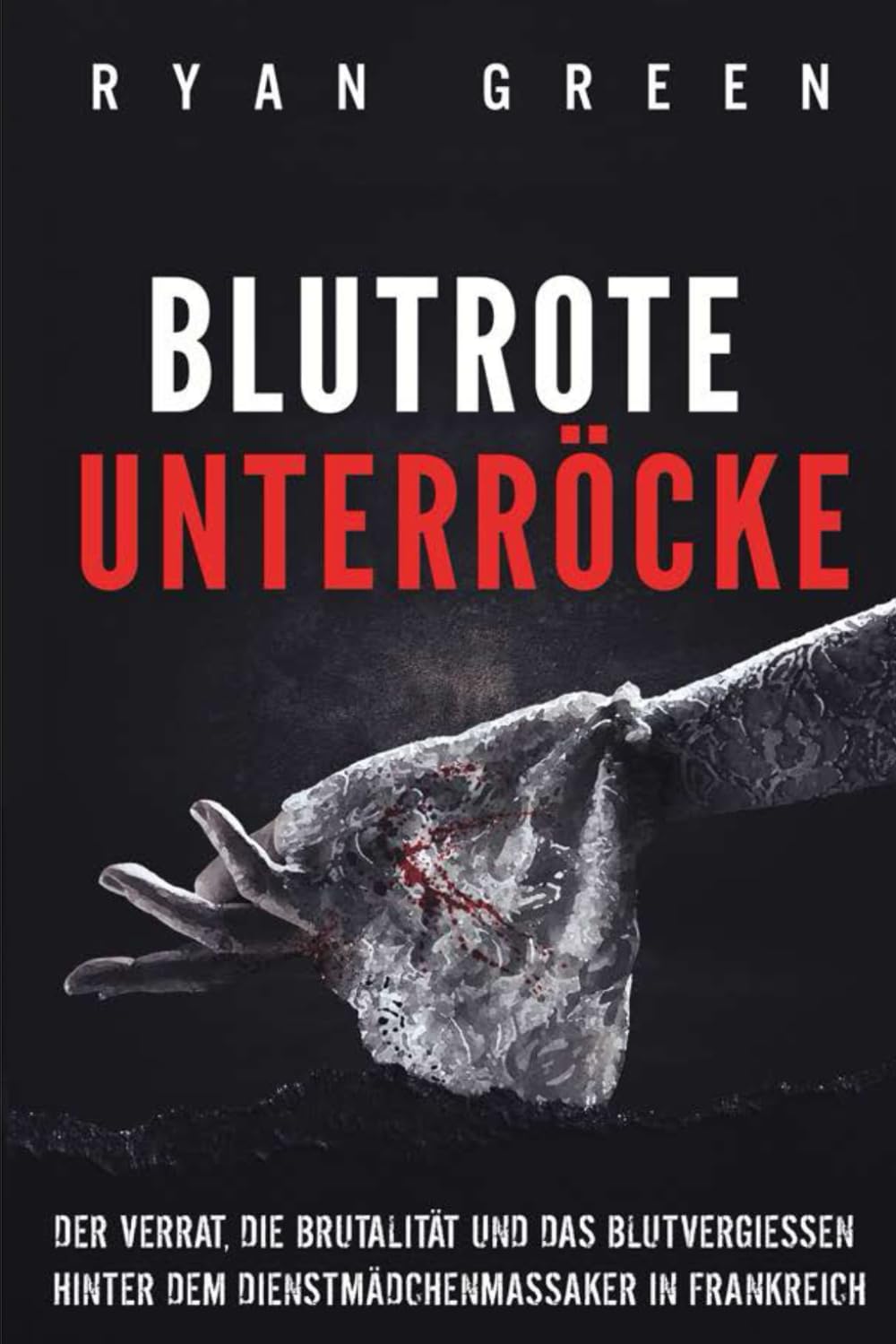 Blutrote Unterröcke: Der Verrat, Die Brutalität Und Das Blutvergiessen Hinter Dem Dienstmädchenmassaker in Frankreich book