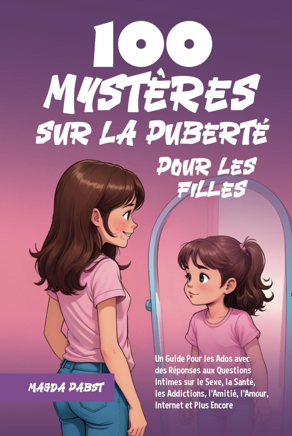 100 Mystères sur la Puberté Pour les Filles: Un Guide Pour les Ados avec des Réponses aux Questions Intimes sur le Sexe, la Santé, les Addictions, l’Amitié, l’Amour, Internet et Plus Encore book