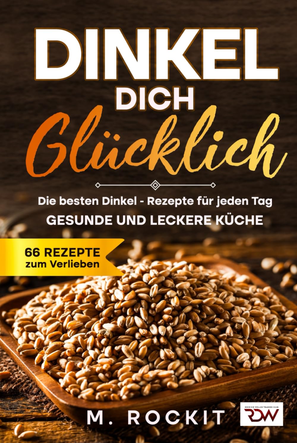 Dinkel Dich Glücklich. Die besten Dinkel – Rezepte für jeden Tag.: Gesunde und leckere Küche. (66 Rezepte zum Verlieben, Band 71) Health, Nutrition & Fitness