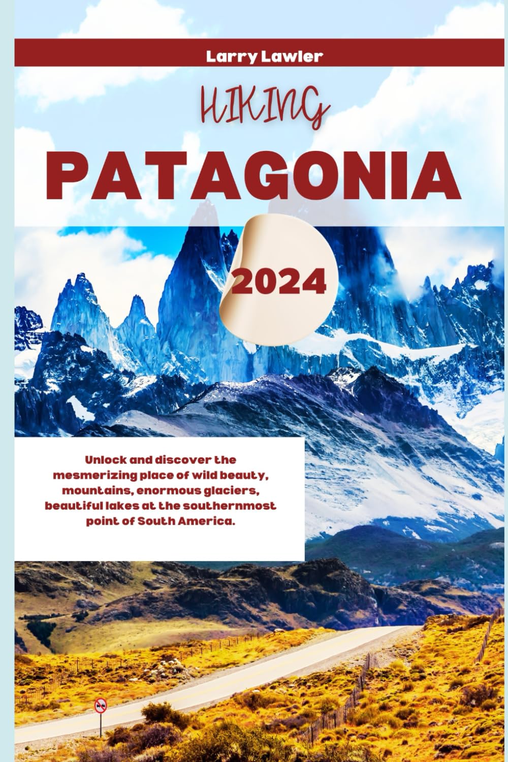 Hiking Patagonia 2024: Unlock and discover the mesmerizing place of wild beauty, mountains, enormous glaciers, beautiful lakes at the southernmost point of South America. book