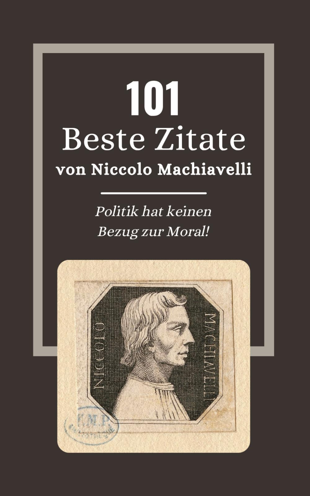 101 Beste Zitate von Niccolo Machiavelli: Machiavelli und die Kunst der Macht in Der Fürst: Zeitlose Zitate (German Edition) Politics & Society Books