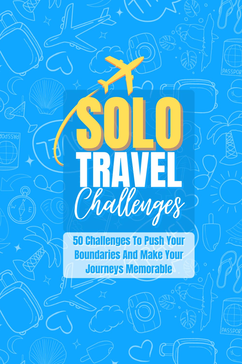 Solo Travel Challenges: 50 Challenges To Push Your Boundaries And Make Your Journeys Memorable book
